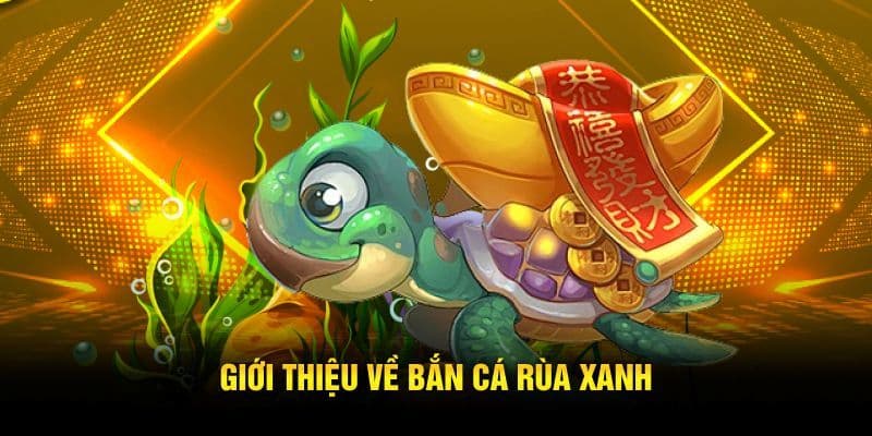 Giới thiệu tổng quan về bắn cá rùa xanh